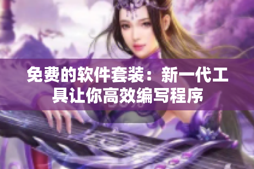 免费的软件套装：新一代工具让你高效编写程序