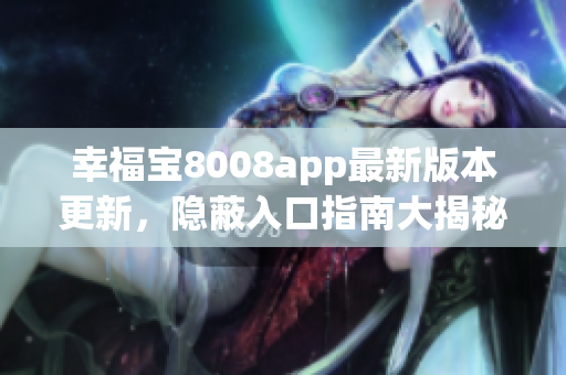 幸福宝8008app最新版本更新，隐蔽入口指南大揭秘