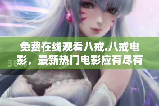 免费在线观看八戒.八戒电影，最新热门电影应有尽有！