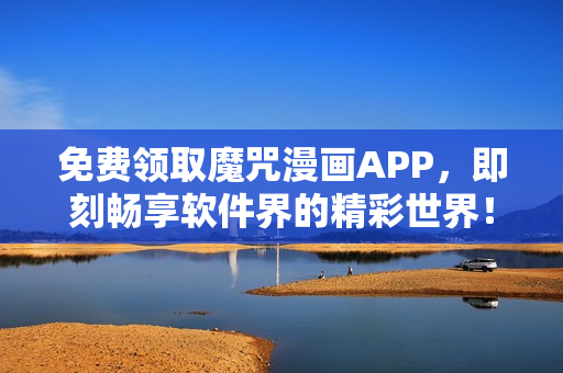免费领取魔咒漫画APP，即刻畅享软件界的精彩世界！
