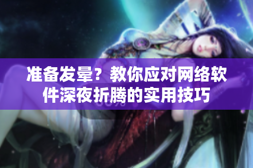 准备发晕？教你应对网络软件深夜折腾的实用技巧