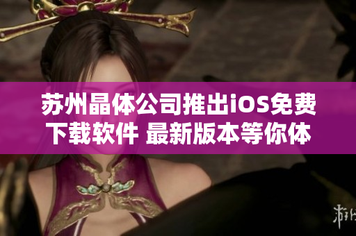 苏州晶体公司推出iOS免费下载软件 最新版本等你体验