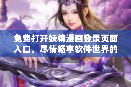 免费打开妖精漫画登录页面入口，尽情畅享软件世界的精彩画面