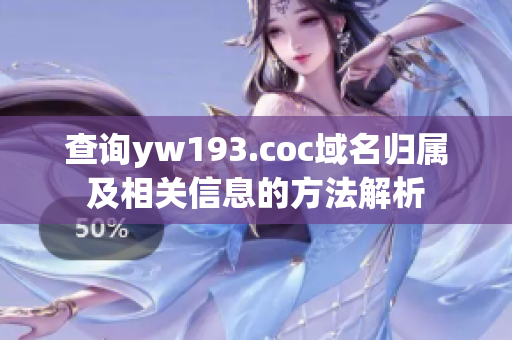 查询yw193.coc域名归属及相关信息的方法解析