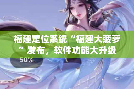 福建定位系统“福建大菠萝”发布，软件功能大升级