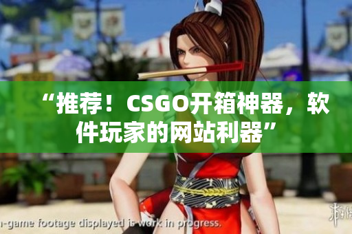 “推荐！CSGO开箱神器，软件玩家的网站利器”