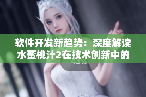 软件开发新趋势：深度解读水蜜桃汁2在技术创新中的应用及影响