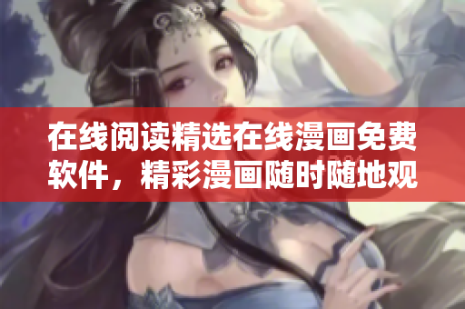 在线阅读精选在线漫画免费软件，精彩漫画随时随地观看