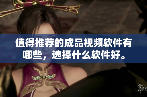 值得推荐的成品视频软件有哪些，选择什么软件好。
