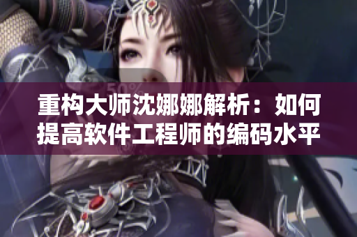 重构大师沈娜娜解析：如何提高软件工程师的编码水平？