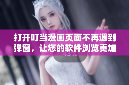 打开叮当漫画页面不再遇到弹窗，让您的软件浏览更加畅快!