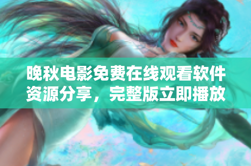 晚秋电影免费在线观看软件资源分享，完整版立即播放