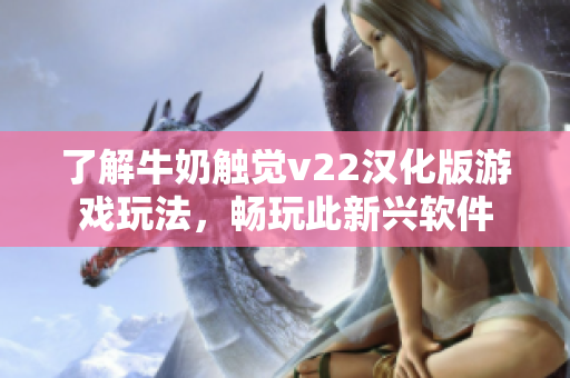 了解牛奶触觉v22汉化版游戏玩法，畅玩此新兴软件