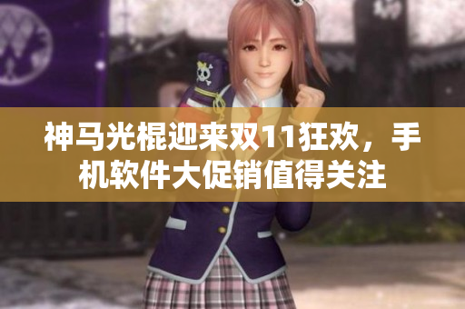 神马光棍迎来双11狂欢，手机软件大促销值得关注