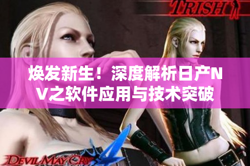 焕发新生！深度解析日产NV之软件应用与技术突破