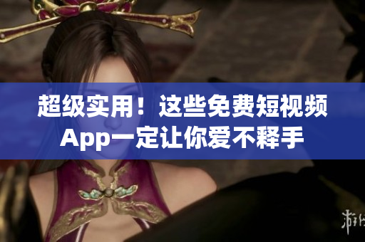超级实用！这些免费短视频App一定让你爱不释手