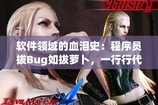 软件领域的血泪史：程序员拔Bug如拔萝卜，一行行代码流血重构