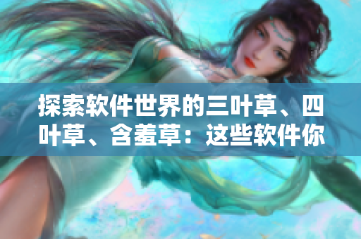 探索软件世界的三叶草、四叶草、含羞草：这些软件你一定要了解！