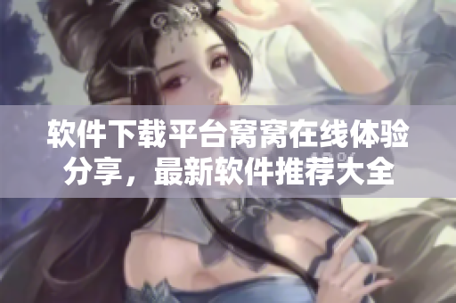 软件下载平台窝窝在线体验分享，最新软件推荐大全