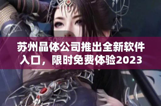 苏州晶体公司推出全新软件入口，限时免费体验2023