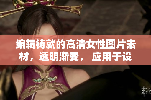 编辑铸就的高清女性图片素材，透明渐变， 应用于设计软件。