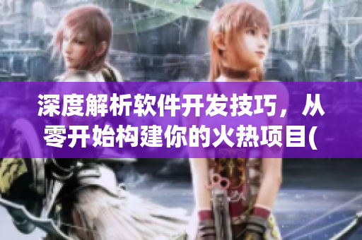深度解析软件开发技巧，从零开始构建你的火热项目(1)