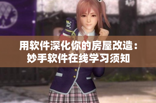 用软件深化你的房屋改造：妙手软件在线学习须知
