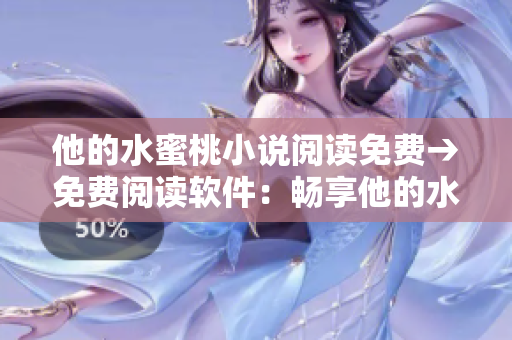 他的水蜜桃小说阅读免费→免费阅读软件：畅享他的水蜜桃小说