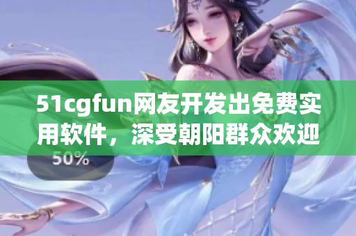 51cgfun网友开发出免费实用软件，深受朝阳群众欢迎