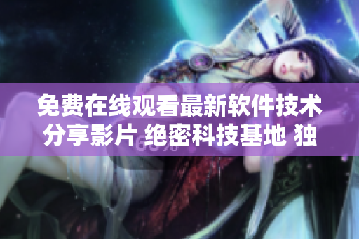 免费在线观看最新软件技术分享影片 绝密科技基地 独家放送