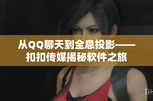 从QQ聊天到全息投影——扣扣传媒揭秘软件之旅