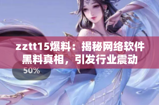 zztt15爆料：揭秘网络软件黑料真相，引发行业震动