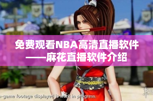 免费观看NBA高清直播软件——麻花直播软件介绍
