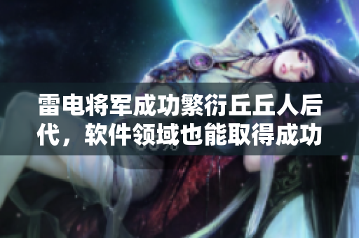 雷电将军成功繁衍丘丘人后代，软件领域也能取得成功吗