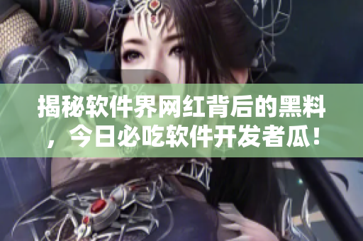 揭秘软件界网红背后的黑料，今日必吃软件开发者瓜！