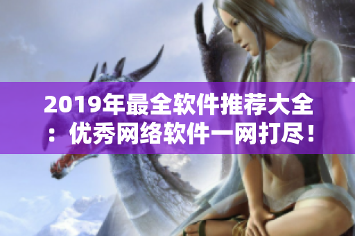2019年最全软件推荐大全：优秀网络软件一网打尽！