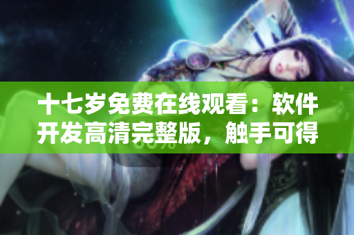 十七岁免费在线观看：软件开发高清完整版，触手可得