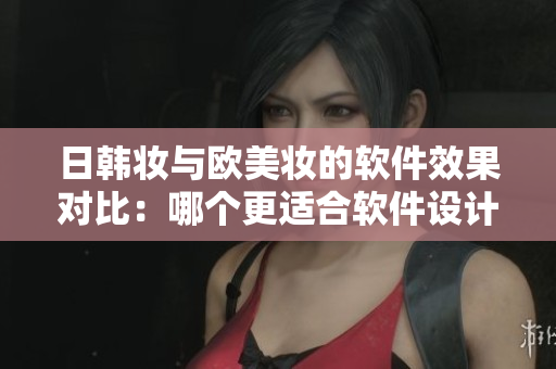 日韩妆与欧美妆的软件效果对比：哪个更适合软件设计者？