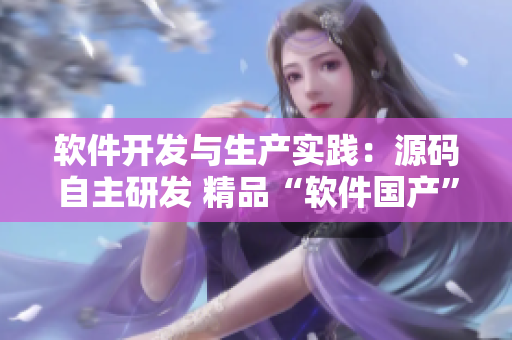 软件开发与生产实践：源码自主研发 精品“软件国产” 经验分享