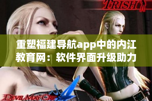 重塑福建导航app中的内江教育网：软件界面升级助力在线学习