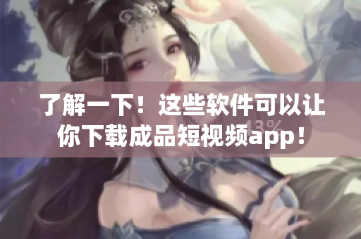了解一下！这些软件可以让你下载成品短视频app！