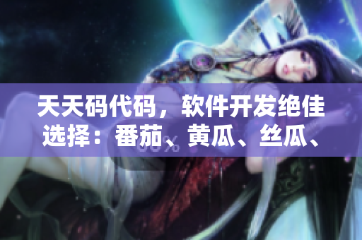 天天码代码，软件开发绝佳选择：番茄、黄瓜、丝瓜、草莓、秋葵全解析