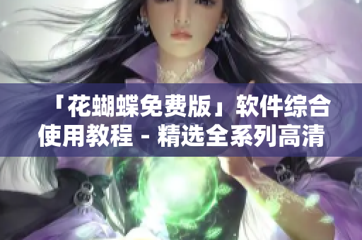 「花蝴蝶免费版」软件综合使用教程 - 精选全系列高清视频教程大全