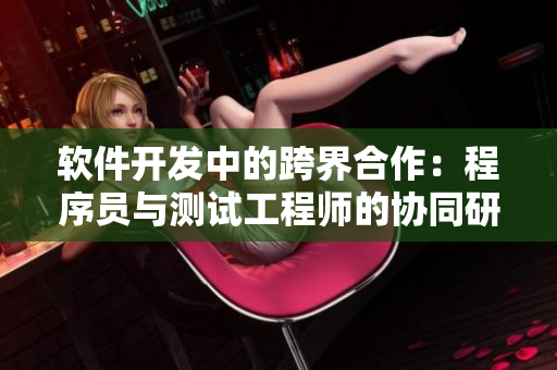 软件开发中的跨界合作：程序员与测试工程师的协同研究
