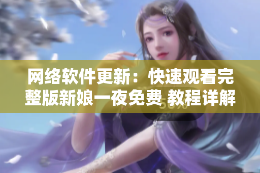 网络软件更新：快速观看完整版新娘一夜免费 教程详解