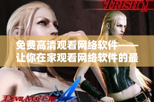 免费高清观看网络软件——让你在家观看网络软件的最佳选择！