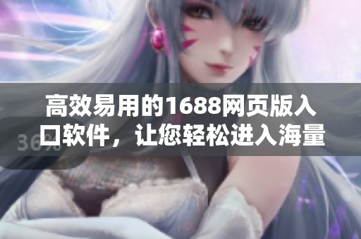 高效易用的1688网页版入口软件，让您轻松进入海量商品世界