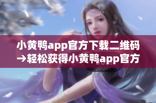 小黄鸭app官方下载二维码→轻松获得小黄鸭app官方下载通道