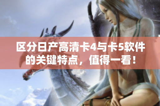 区分日产高清卡4与卡5软件的关键特点，值得一看！