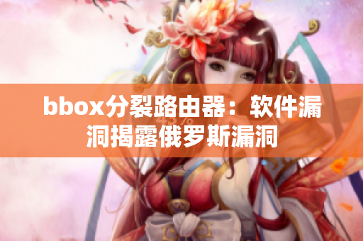 bbox分裂路由器：软件漏洞揭露俄罗斯漏洞